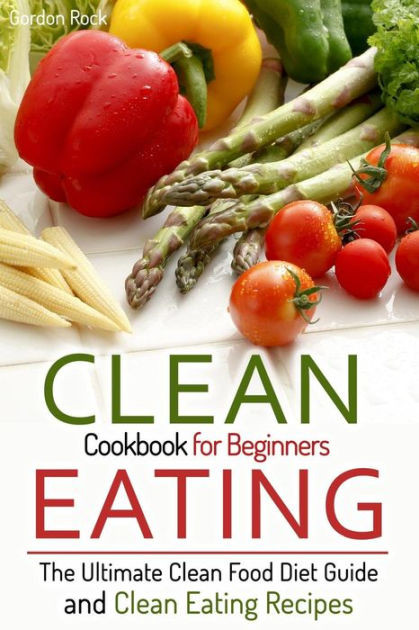 Clean Eating Diet Recipes
 Clean Eating Cookbook for Beginners The Ultimate Clean