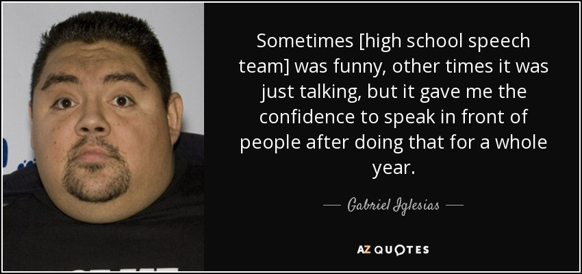 Funny High Quotes
 Gabriel Iglesias quote Sometimes [high school speech team