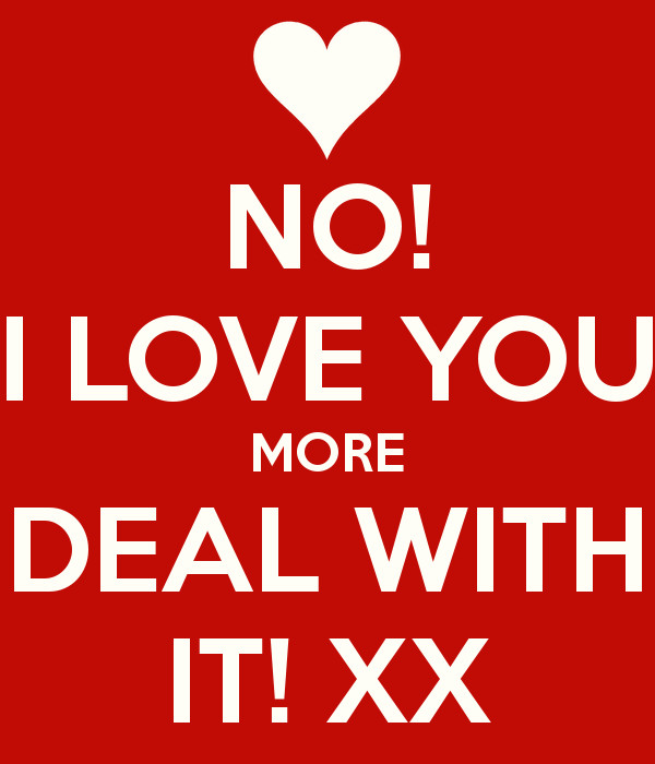 Love You More Quotes
 NO I LOVE YOU MORE DEAL WITH IT XX Poster Becca
