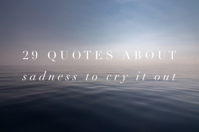 Quotes About Sadness
 29 Quotes About Sadness To Cry It Out