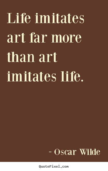 Art Imitating Life Quote
 Life imitates art far more than art imitates Oscar Wilde