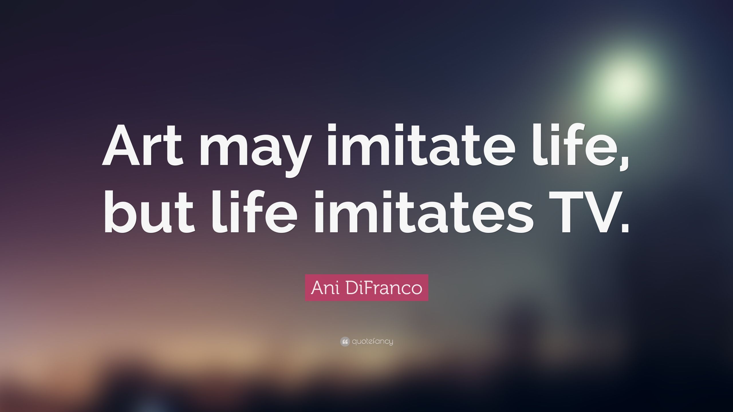 Art Imitating Life Quote
 Ani DiFranco Quotes 100 wallpapers Quotefancy