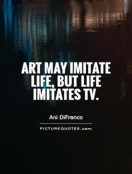 Art Imitating Life Quote
 Tv Quotes Tv Sayings