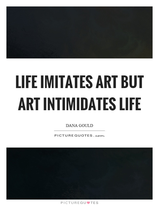 Art Imitating Life Quote
 Life imitates art but art intimidates life