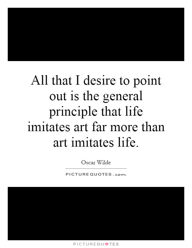 Art Imitating Life Quote
 All that I desire to point out is the general principle