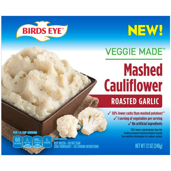 Birds Eye Riced Cauliflower
 Birds Eye Roasted Garlic Mashed Cauliflower