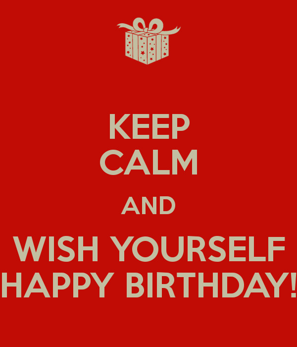 Birthday Wishes For Yourself
 KEEP CALM AND WISH YOURSELF HAPPY BIRTHDAY KEEP CALM