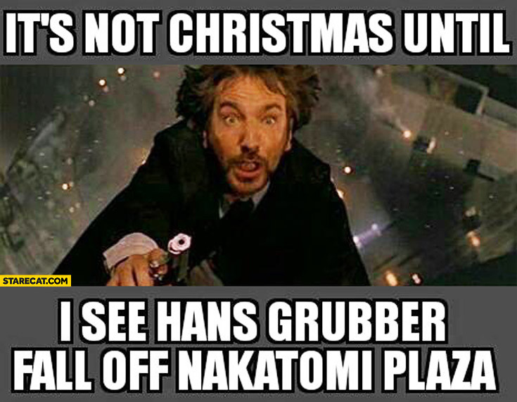 Die Hard Christmas Quotes
 It’s not Christmas until I see Hans Grubber fall off