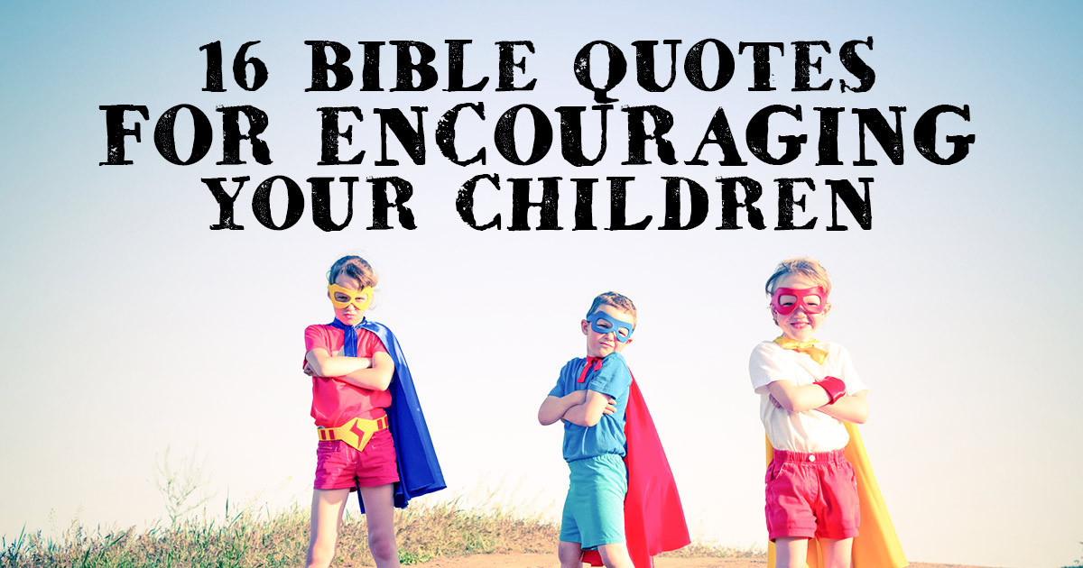 Encouraging Quotes For Children
 16 Bible Quotes for Encouraging your Children