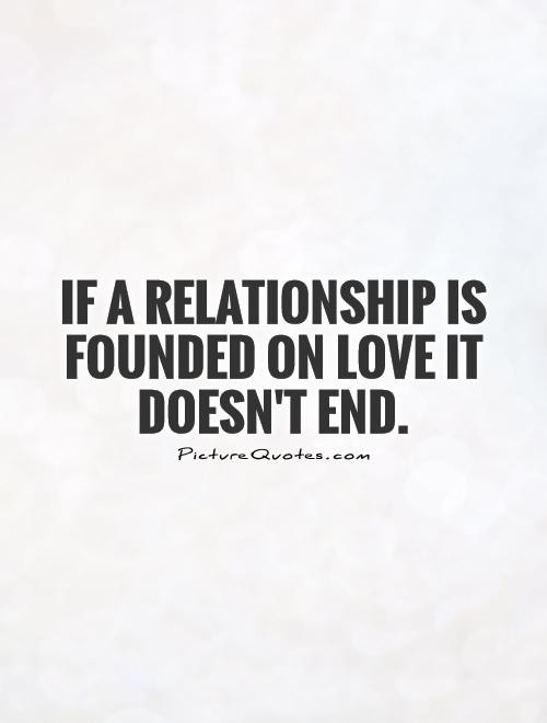 End Of Relationship Quote
 If a relationship is founded on love it doesn t end