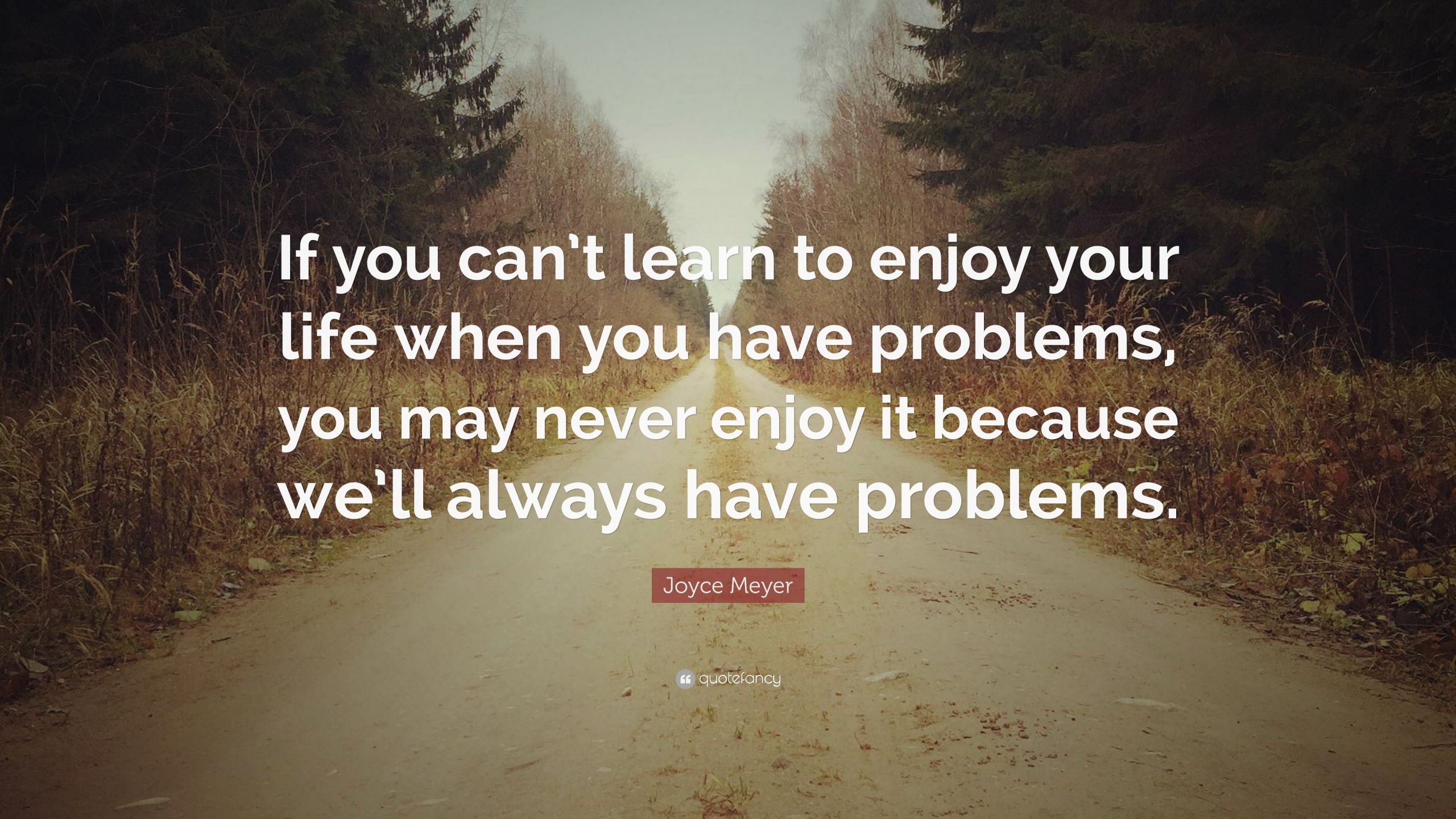 Enjoy Your Life Quote
 Joyce Meyer Quote “If you can’t learn to enjoy your life