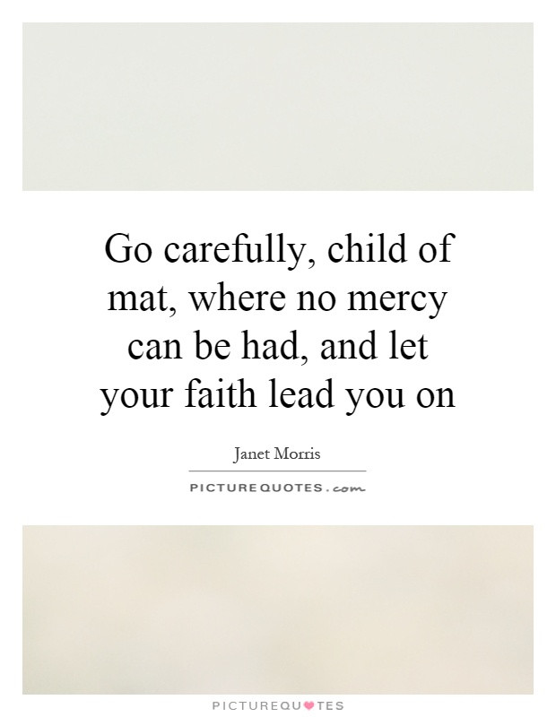 Faith Of A Child Quotes
 Go carefully child of mat where no mercy can be had and