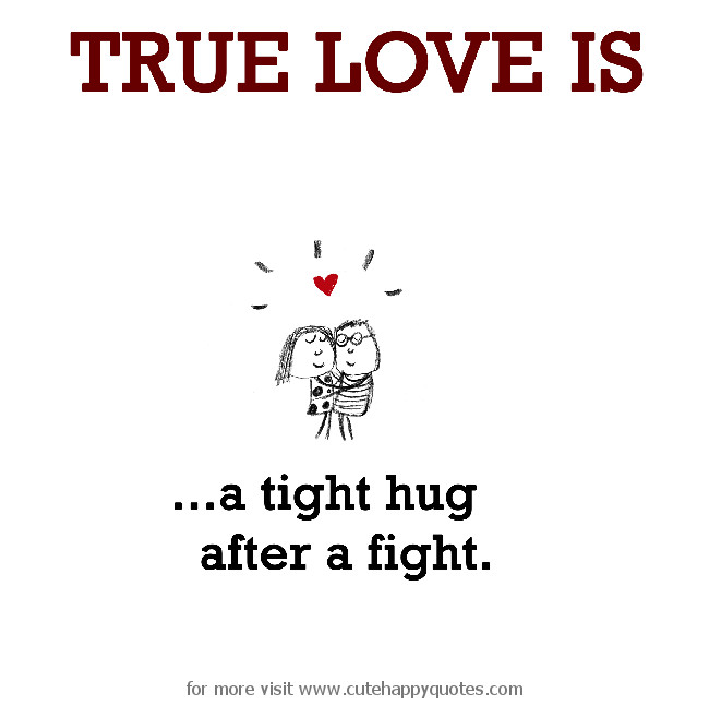 Funny Fight Quotes
 True Love is a tight hug after a fight Cute Happy