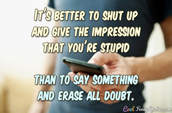 Funny Quotes About Stupid People
 It s better to shut up and give the impression that you re