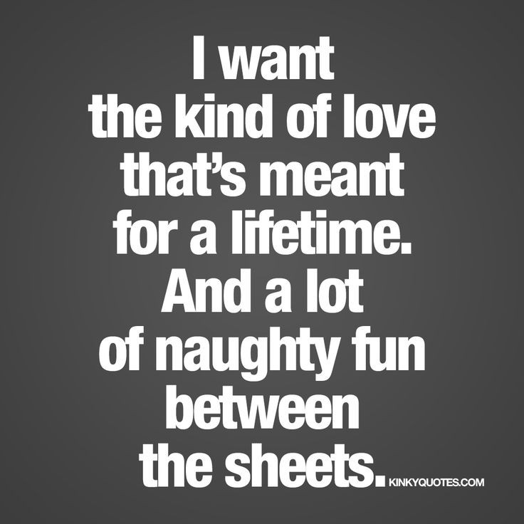 Funny Sex Quotes For Him
 "I want the kind of love that’s meant for a lifetime And