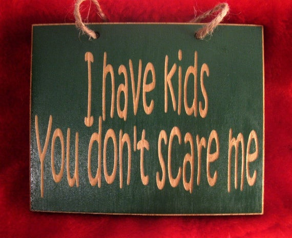 Funny Signs Quotes
 I have kids you don t scare me funny wooden sign