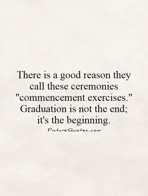 Good Graduation Quotes
 There is a good reason they call these ceremonies