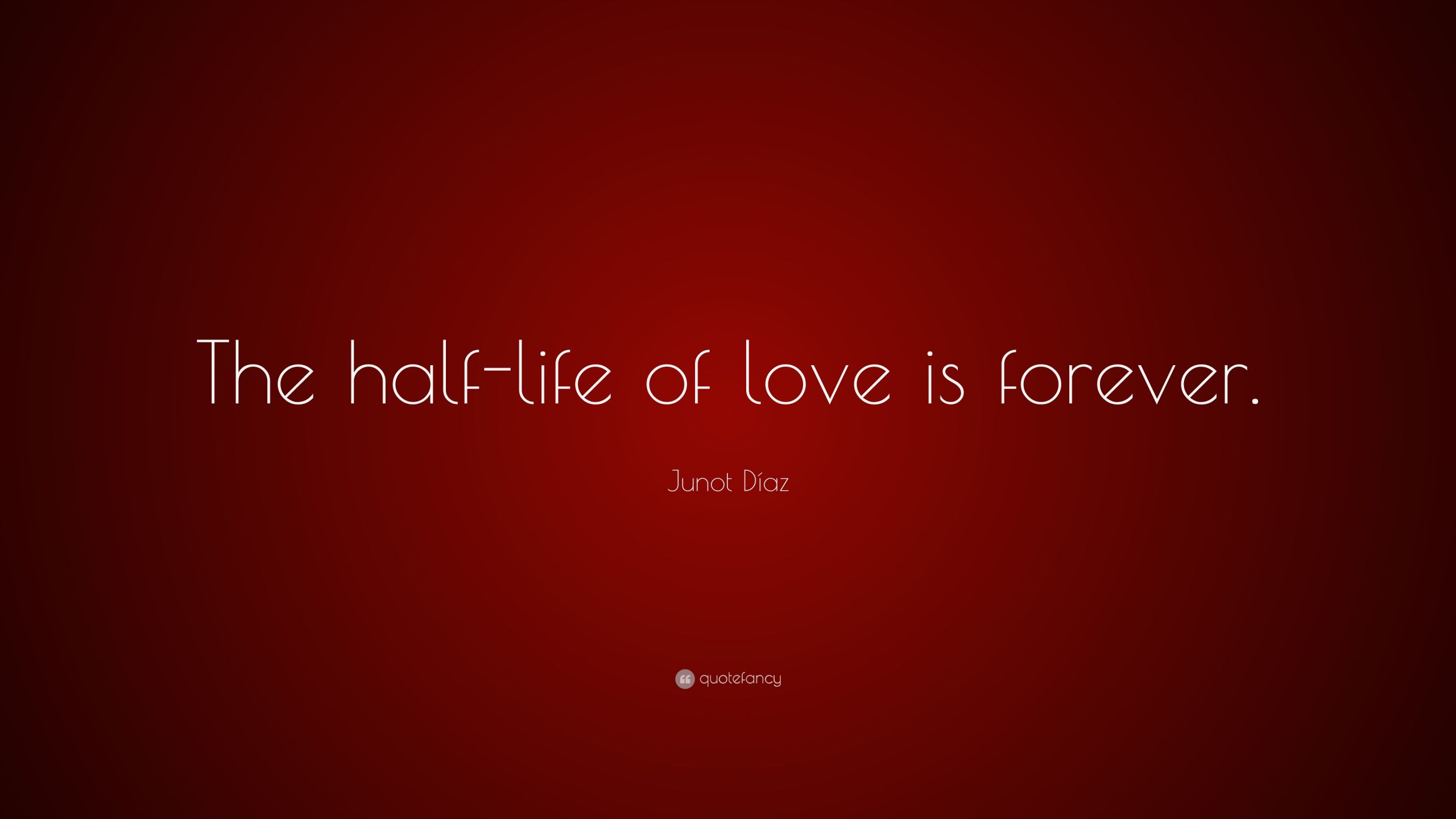 Half Life Quotes
 Junot Daz Quote “The half life of love is forever ” 12