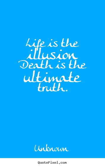 Images And Quotes On Life
 Life is the illusion is the ultimate truth Unknown