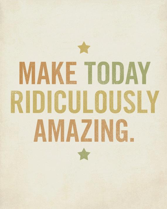 Inspirational Quotes For Today
 Motivational Quote Make Today Ridiculously Amazing 8x10