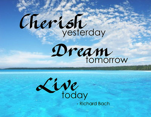 Inspirational Quotes For Today
 “Cherish Yesterday Dream Tomorrow Live Today ” Richard