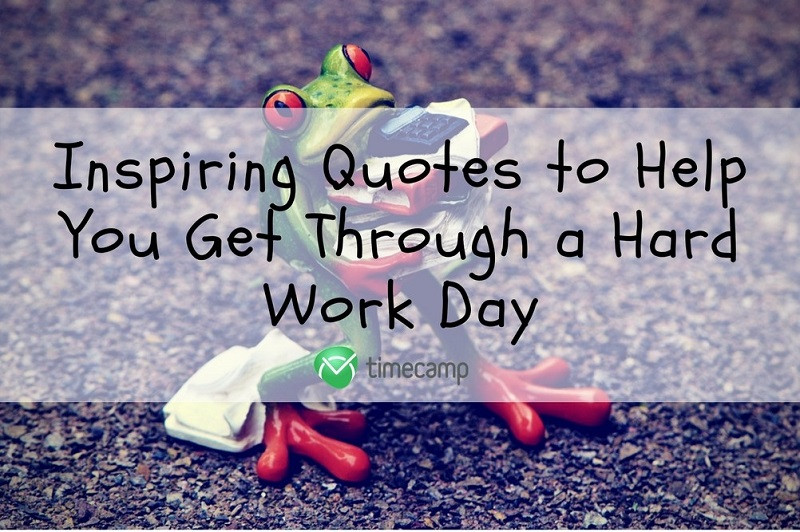 Inspirational Quotes Of The Day For Work
 Inspiring Quotes to Help You Get Through a Hard Work Day