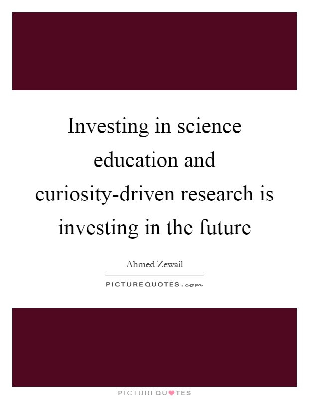 Investing In Education Quotes
 Investing in science education and curiosity driven