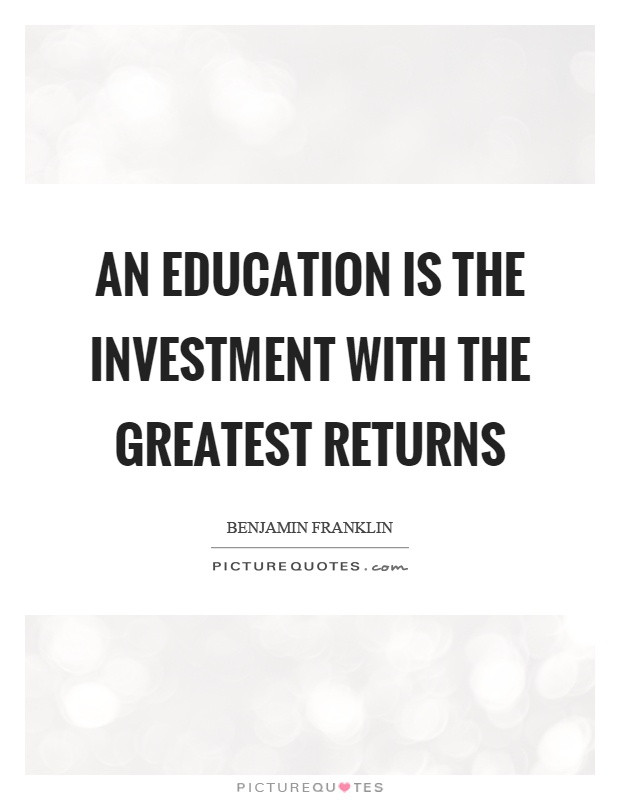 Investing In Education Quotes
 An education is the investment with the greatest returns