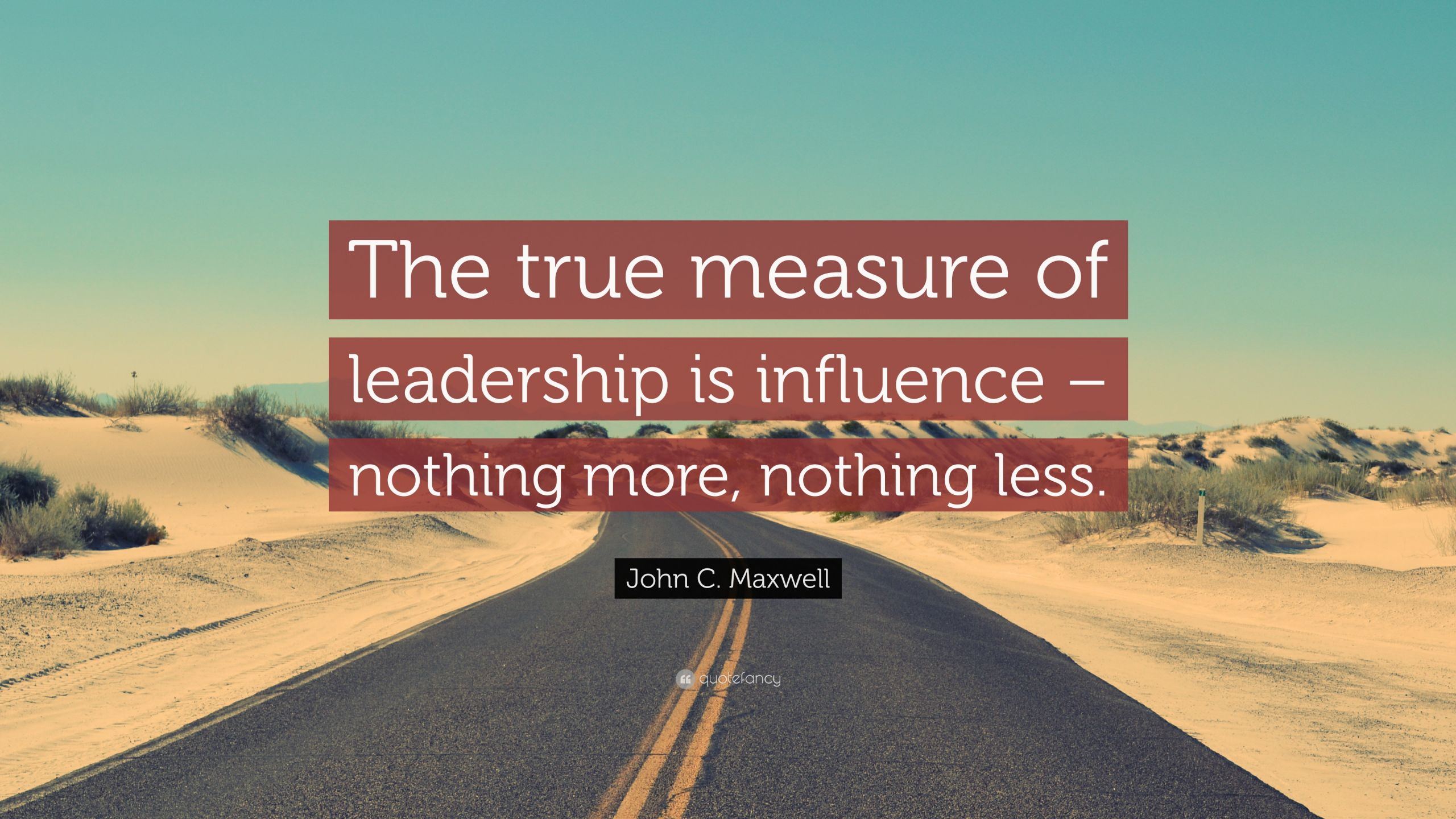 Leadership Is Influence Quote
 John C Maxwell Quote “The true measure of leadership is