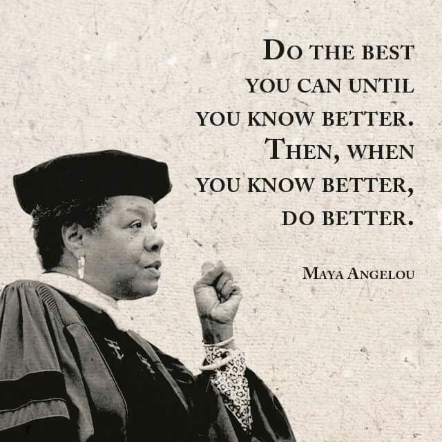 Maya Angelou Quotes About Education
 Do the best you can until you know better Then when you