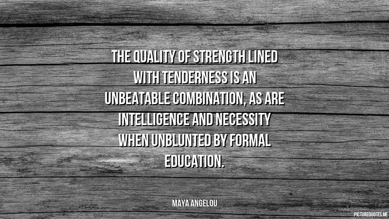 Maya Angelou Quotes About Education
 The quality of strength lined with tenderness is an