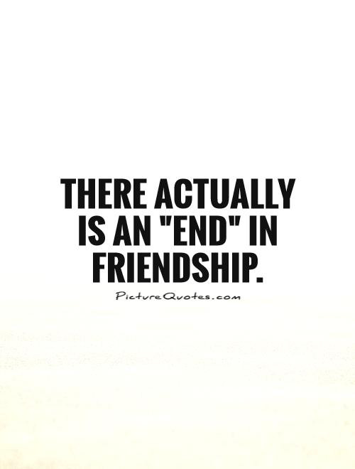 Quote About Friendships Ending
 Broken Friendship Quotes & Sayings