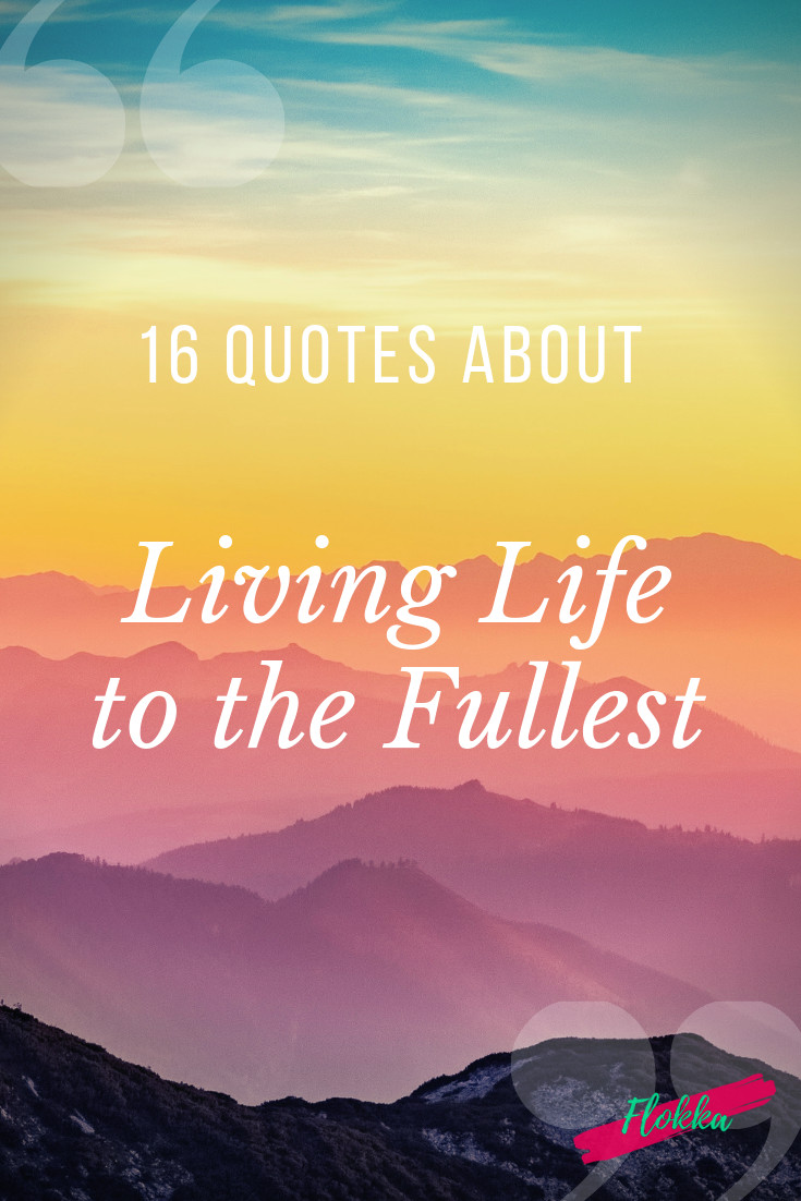 Quote About Living Your Life
 16 Quotes About Living Life to the Fullest Flokka