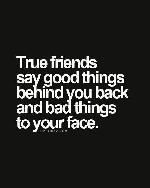 Quote On Bad Friendship
 True friends say good things behind your back and bad