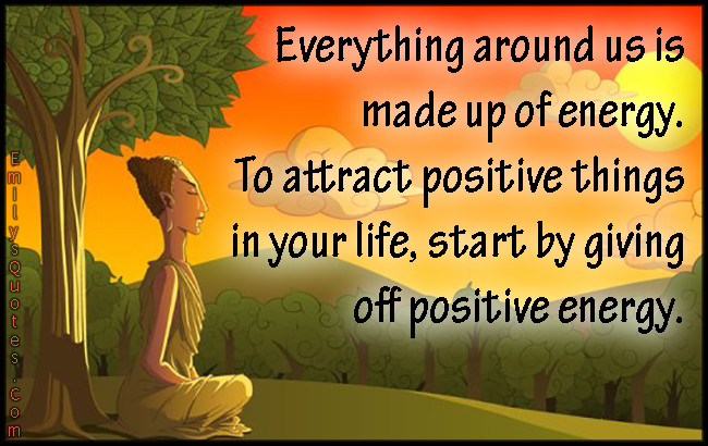 Quote On Positive Energy
 Everything around us is made up of energy To attract