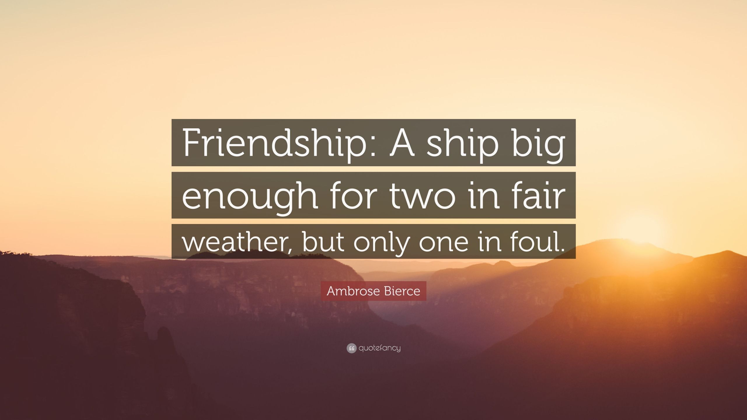 Quotes About Fair Weather Friendship
 Ambrose Bierce Quote “Friendship A ship big enough for