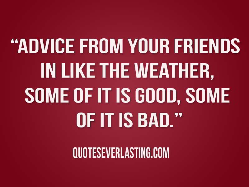 Your advice good. Bad quotes. Advice quote. Friends negative. Quotes about advice.