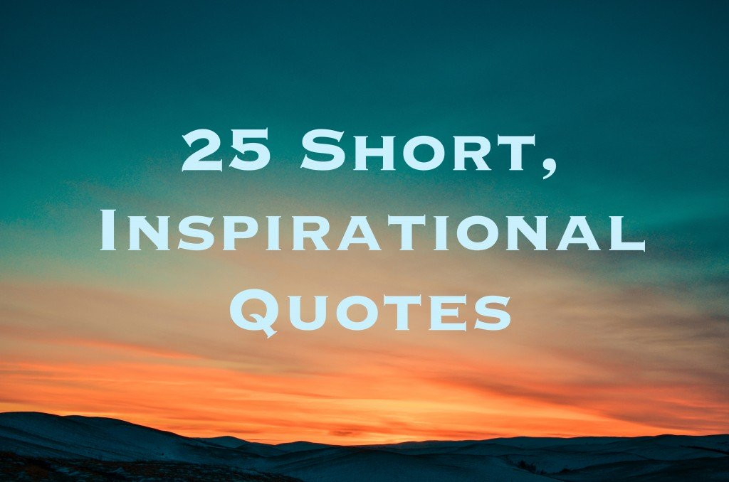 Quotes Inspirational Short
 25 Short Inspirational Quotes and Sayings