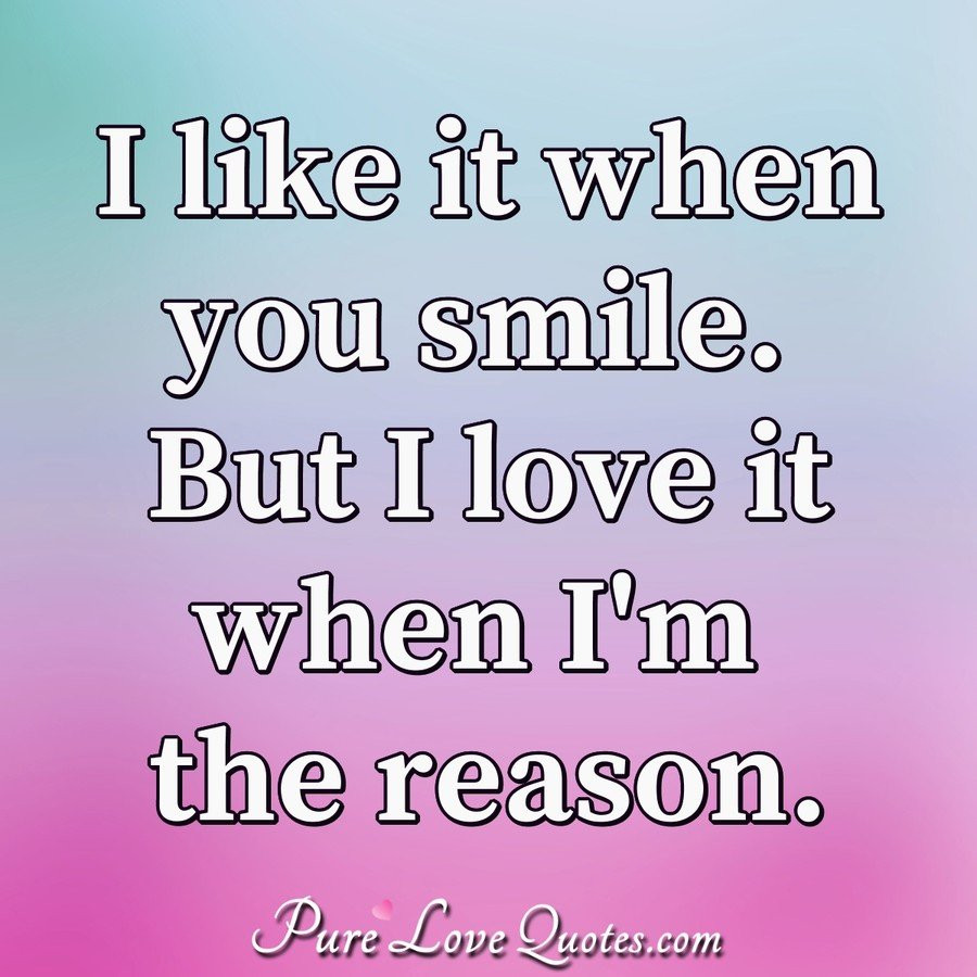 Quotes On Smile And Love
 I like it when you smile But I love it when I m the