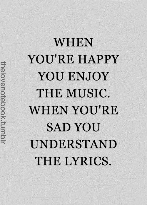 Sad Song Quotes
 When you re happy you enjoy the music When you re sad