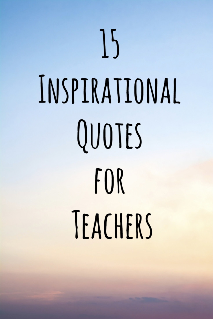 Teachers Quotes Inspirational
 15 Inspirational Quotes for Teachers