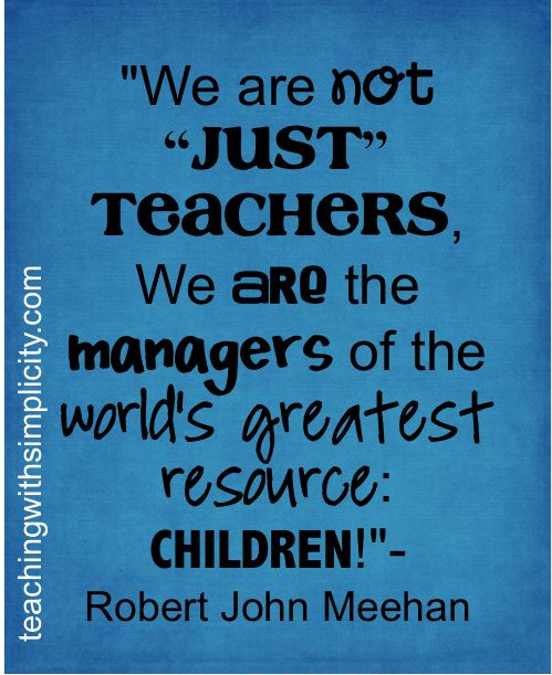Teaching Children Quotes
 We are not "JUST" teachers we are managers of the world s