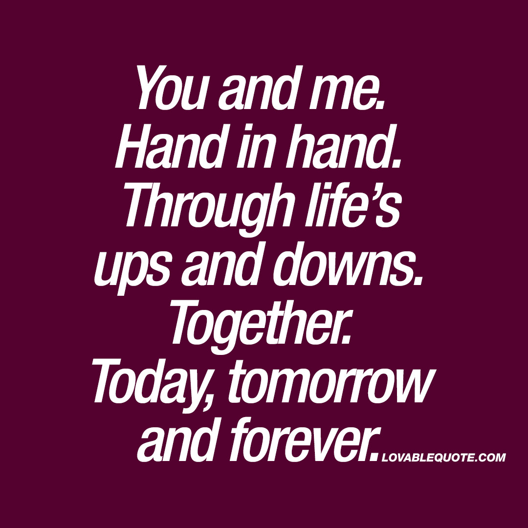 Ups And Downs Relationship Quotes
 You and me Hand in hand Through life’s ups and downs