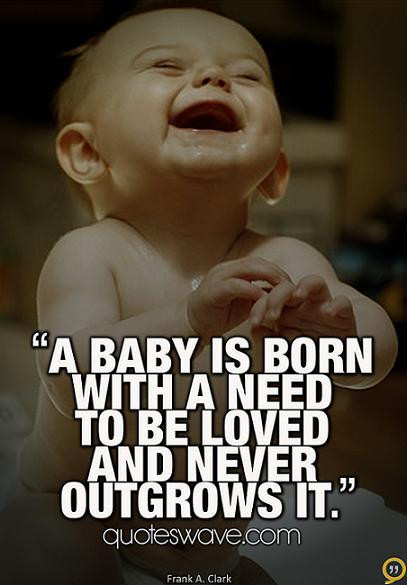When Someone Dies A Baby Is Born Quote
 A baby is born with a need to be loved and never